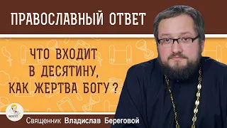 ЧТО ВХОДИТ В ДЕСЯТИНУ, КАК ЖЕРТВА БОГУ ? Священник Владислав Береговой