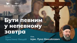 ПЕРЕД ВИКЛИКАМИ ТРАГЕДІЙ ВІЙНИ, ієрм. Лука Михайлович, студит, УГКЦ | Бути певним у непевному завтра