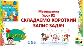 Математика 1 клас Урок 92 СКЛАДАЄМО КОРОТКИЙ  ЗАПИС ЗАДАЧ Скворцова