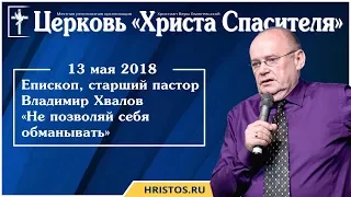 13 мая 2018. Владимир Хвалов - Не позволяй себя обманывать. Христианская проповедь