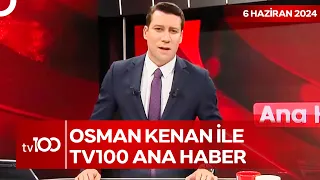 Osman Kenan Çapoğlu ile TV100 Ana Haber | 6 Haziran 2024