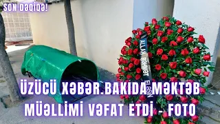 ÜZÜCÜ XƏBƏR. Bakıda məktəb müəllimi vəfat etdi - FOTO