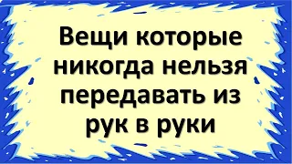 Эти вещи категорически нельзя передавать из рук в руки!