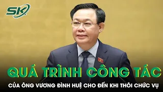 Quá Trình Công Tác Của Ông Vương Đình Huệ Cho Đến Khi Thôi Giữ Chức Vụ | SKĐS