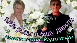 ❤️ТЕБЕ РОЗЫ Я БУДУ ДАРИТЬ автор и исполнитель Анатолий Кулагин