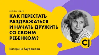 Лекция Катерины Мурашовой "Как перестать раздражаться и начать дружить со своим ребенком?"