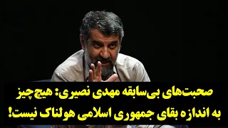 مهدی نصیری: هیچ‌چیز به اندازه بقای جمهوری اسلامی هولناک نیست!