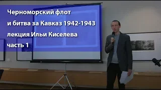 Черноморский флот и битва за Кавказ 1942 - 1943 лекция Ильи Киселева часть 1
