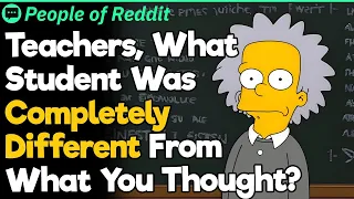 Teachers, What Student Was Completely Different From What You Thought?