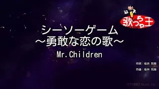 【カラオケ】シーソーゲーム ～勇敢な恋の歌～ / Mr.Children