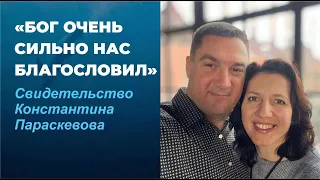 БОГ ОЧЕНЬ СИЛЬНО НАС БЛАГОСЛОВИЛ/ СВИДЕТЕЛЬСТВО КОНСТАНТИНА ПАРАСКЕВОВА