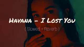 Havana - I Lost You ( Slowed + Reverb ) | Use Headphones 🎧 | MadMax Edits