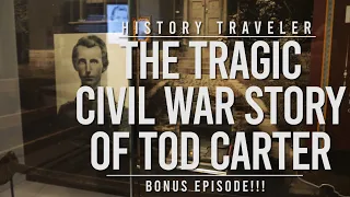 The Tragic Civil War Story of Tod Carter | History Traveler Bonus!!!