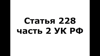 Статья 228 часть 2 УК РФ - (ч 2 ст 228 УК РФ)
