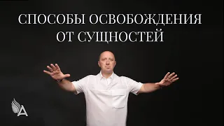 СПОСОБЫ ОСВОБОЖДЕНИЯ ОТ СУЩНОСТЕЙ – Михаил Агеев