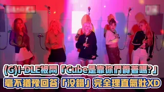 (G)I-DLE被問「Cube是靠你們養著嗎?」 毫不猶豫回答「沒錯」完全理直氣壯XD | [K-潮流]