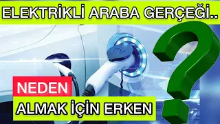 ELEKTRİKLİ OTOMOBİL  GERÇEĞİ.. ELEKTİRİKLİ ARABA ALMAK İÇİN NEDEN ERKEN.. ELEKTRİKLİ ARAÇ ALINIR MI?