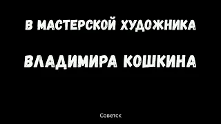 В мастерской художника Владимира Кошкина