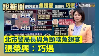 北市警局長與角頭啖魚翅宴 張榮興：巧遇【說新聞追真相】