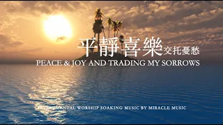 平靜喜樂,交托憂愁Peace &Joy And Trading My Sorrows｜等候神音樂 Soaking Music｜放鬆音樂 睡眠音樂｜Stree Relief, Sleep Music