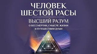 Человек шестой расы. Высший разум о бессмертии, смысле жизни и путешествии души [Аудиокнига]