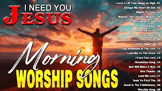 Jesus I Need You 🙏 Best Praise And Worship Songs Playlist 2024 🙏 Best Morning Worship Songs