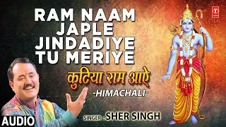 RAM NAAM JAPLE JINDADIYE TU MERIYE, SHER SINGH,Himachali Ram Bhajan,Kutiya Ram Aaye,Audio