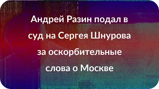 Андрей Разин подал в суд на Сергея Шнурова за оскорбительные слова о Москве