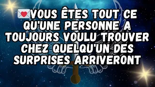 💌VOUS ÊTES TOUT CE QU'UNE PERSONNE A TOUJOURS VOULU TROUVER CHEZ QUELQU'UN DES SURPRISES ARRIVERONT