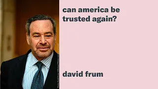 David Frum: "Can America Be Trusted Again?"