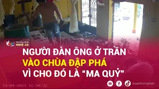 Người đàn ông ở trần vào chùa đập phá vì cho đó là “ma quỷ”