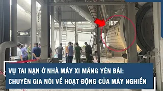 Vụ tai nạn ở Nhà máy xi măng Yên Bái: Chuyên gia nói về hoạt động của máy nghiền | VTs