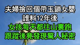 夫婦撿回個帶玉鎖女嬰，誰料12年後，女孩每天都往山裏跑，跟蹤後竟發現驚人秘密#深夜淺讀 #為人處世 #生活經驗 #情感故事