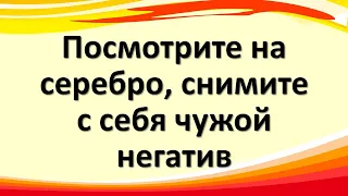 Посмотрите на серебро, снимите с себя чужой негатив