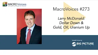 MacroVoices #273 Larry McDonald: Dollar Down & Gold, Oil, Uranium Up