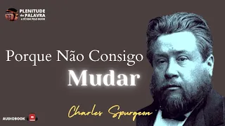 Porque Não Consigo Mudar - C. H. Spurgeon (1834 - 1892) Plenitude Da Palavra - Audiobook.