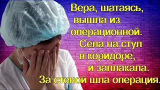 Вера, шатаясь, вышла из операционной. Села на стул в коридоре, и заплакала. За стеной шла операция..