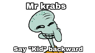 Hey Mr Krabs, Say Kid Backwards