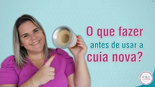 O QUE FAZER ANTES DE USAR A CUIA NOVA?