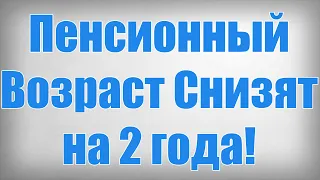 Пенсионный Возраст Снизят на 2 года!