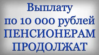 Выплату по 10 000 рублей ПЕНСИОНЕРАМ ПРОДОЛЖАТ