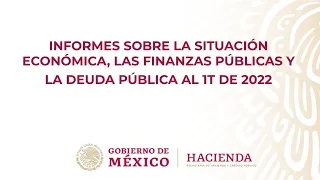 Informes sobre la Situación Económica, las Finanzas Públicas y la Deuda Pública al 1T de 2022