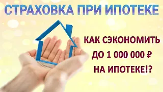 Страховка при ипотеке. Как сэкономить до 1млн рублей на ипотеке!?