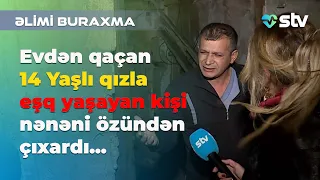 Evdən qaçan 14 Yaşlı qızla eşq yaşayan kişi etiraf etdi...