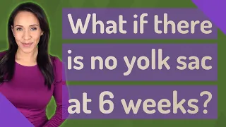 What if there is no yolk sac at 6 weeks?