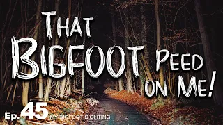 My Bigfoot Sighting Episode 45 - That Bigfoot Peed on Me!