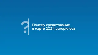 Почему кредитование в марте 2024 ускорилось. Комментарий Председателя Банка России