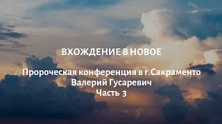 Пророческая конференция «Вхождение в новое», часть 3. г.Сакраменто, Валерий Гусаревич