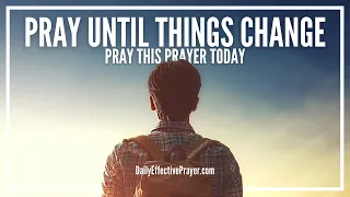 Pray Until Your Situation Changes | Pray Until Something Happens Prayer