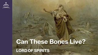 Lord of Spirits - Can These Bones Live? [Ep. 24]